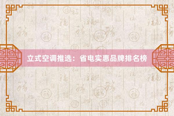 立式空调推选：省电实惠品牌排名榜