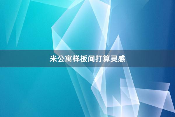 米公寓样板间打算灵感