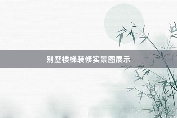 别墅楼梯装修实景图展示