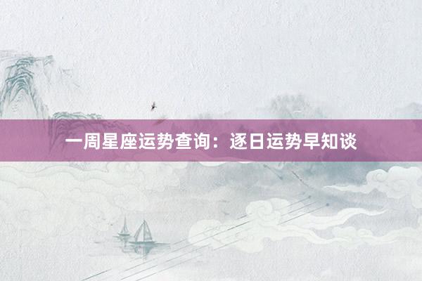一周星座运势查询：逐日运势早知谈