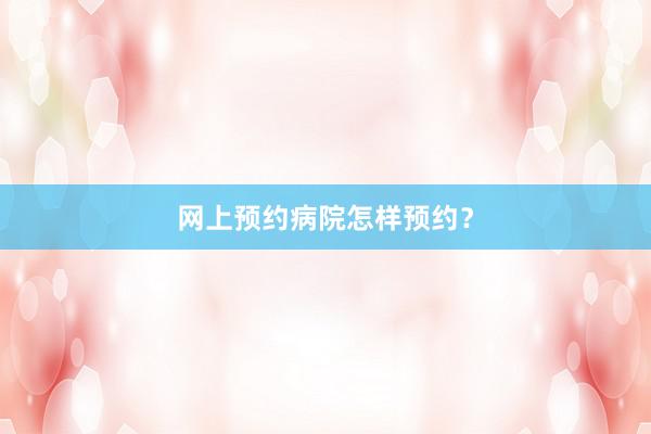 网上预约病院怎样预约？