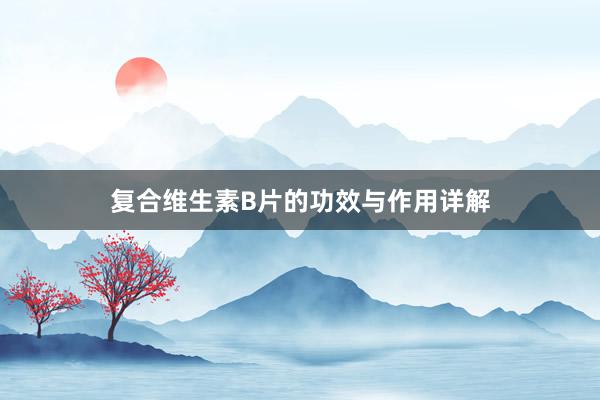 复合维生素B片的功效与作用详解
