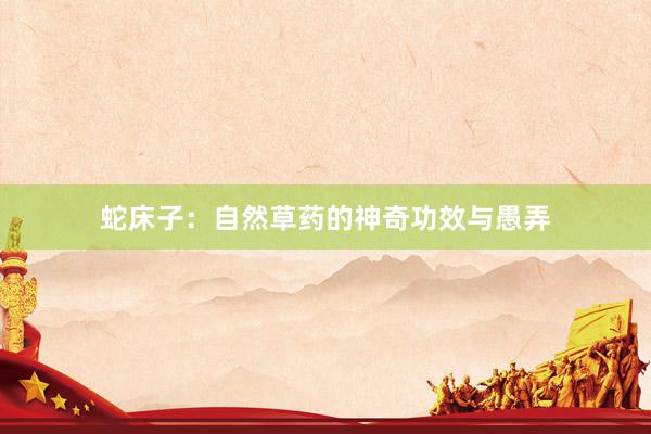 蛇床子：自然草药的神奇功效与愚弄