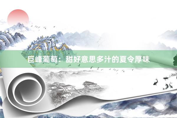 巨峰葡萄：甜好意思多汁的夏令厚味