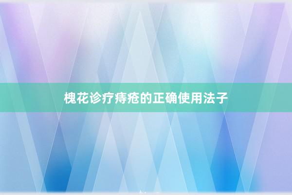 槐花诊疗痔疮的正确使用法子