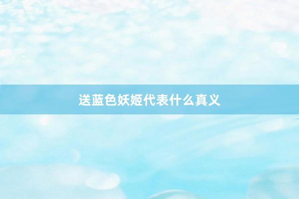 送蓝色妖姬代表什么真义