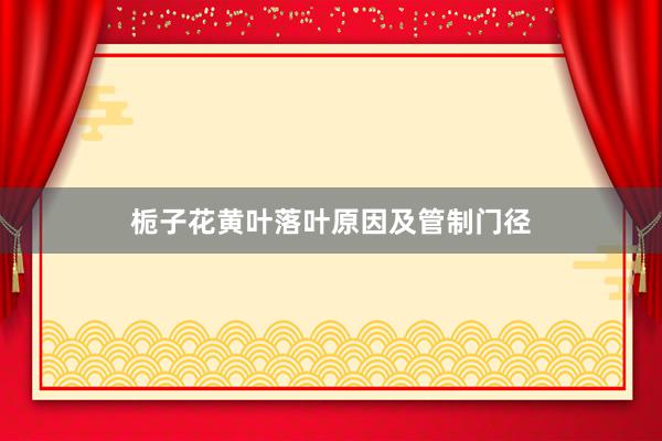 栀子花黄叶落叶原因及管制门径