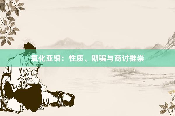 氧化亚铜：性质、期骗与商讨推崇