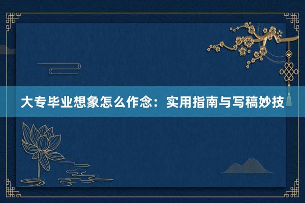 大专毕业想象怎么作念：实用指南与写稿妙技