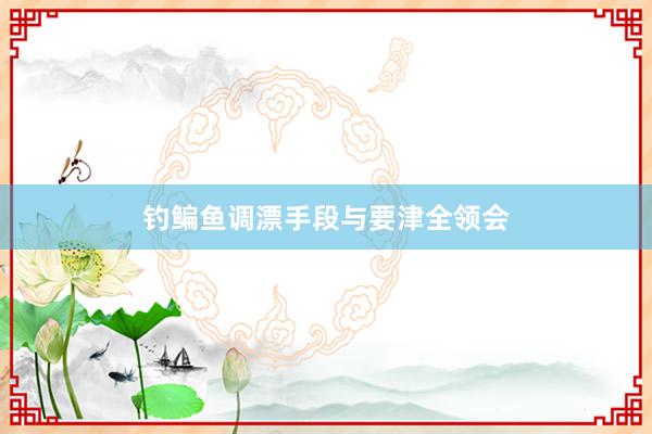 钓鳊鱼调漂手段与要津全领会