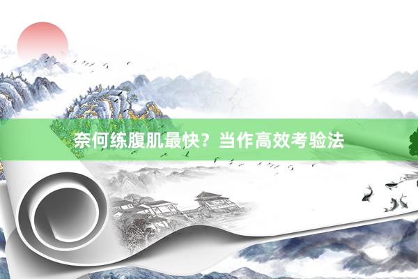 奈何练腹肌最快？当作高效考验法